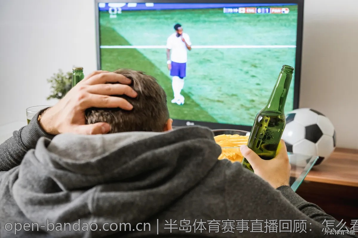 半岛体育赛事直播回顾：怎么看最划算？